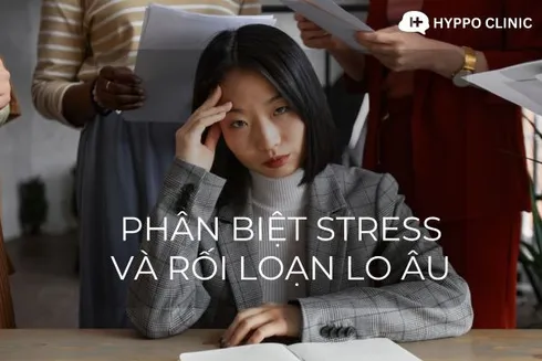 Stress Và Rối Loạn Lo Âu: Đâu là Sự khác biệt?