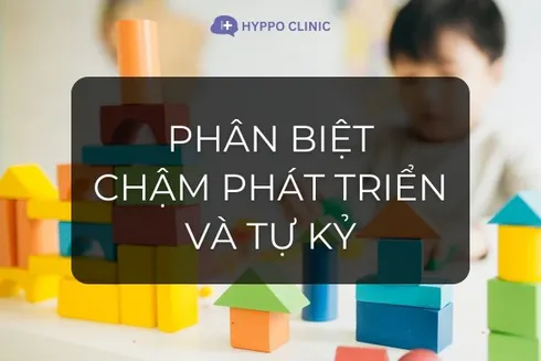Phân biệt Chậm phát triển và Tự kỷ