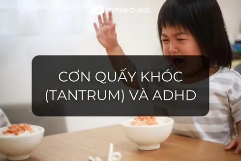 Cơn quấy khóc (tantrum) và ADHD: Có mối liên hệ nào không?